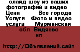 слайд-шоу из ваших фотографий и видео › Цена ­ 500 - Все города Услуги » Фото и видео услуги   . Мурманская обл.,Видяево нп